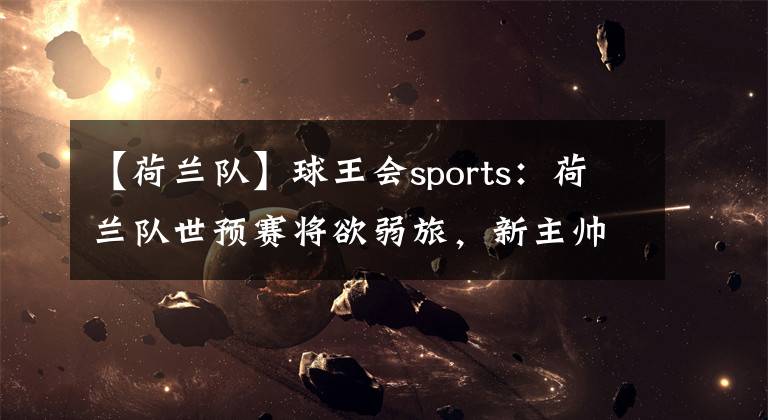 【荷兰队】球王会sports:荷兰队世预赛将欲弱旅,新主帅能否带领球队战出好成绩