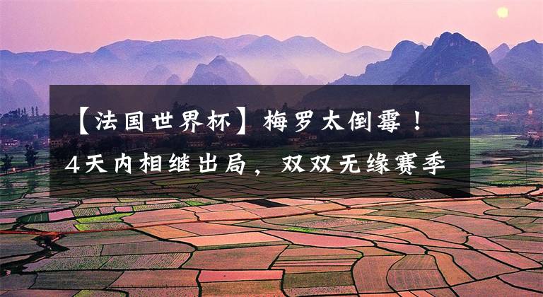 【法国世界杯】梅罗太倒霉!4天内相继出局,双双无缘赛季3冠王,皆被小将所连累