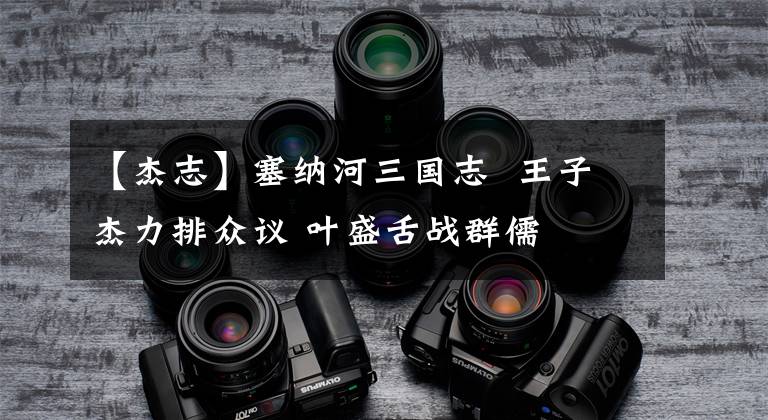 【杰志】塞纳河三国志 王子杰力排众议 叶盛舌战群儒