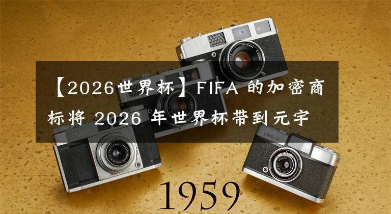 【2026世界杯】FIFA 的加密商标将 2026 年世界杯带到元宇宙