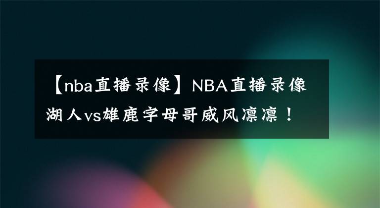 【nba直播录像】NBA直播录像湖人vs雄鹿字母哥威风凛凛！NBA赛程回放