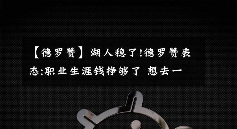 【德罗赞】湖人稳了!德罗赞表态:职业生涯钱挣够了 想去一支总冠军球队