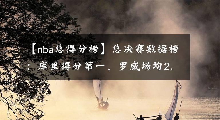 【nba总得分榜】总决赛数据榜：库里得分第一，罗威场均2.4封盖！威金斯兑现天赋