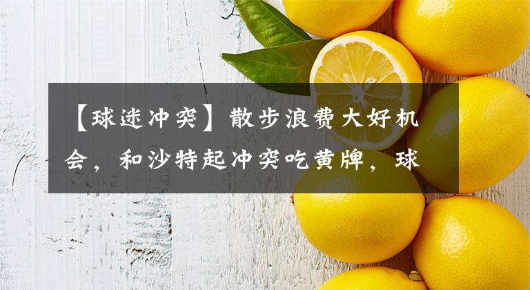 【球迷冲突】散步浪费大好机会,和沙特起冲突吃黄牌,球迷:不愿拼就退出