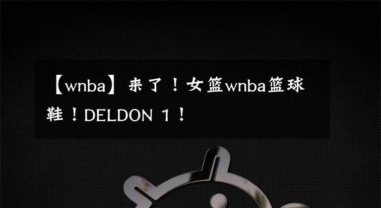 【wnba】来了！女篮wnba篮球鞋！DELDON 1！