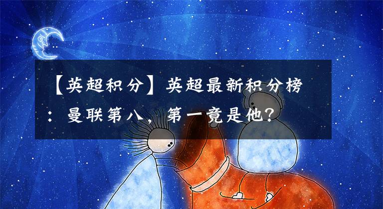 【英超积分】英超最新积分榜：曼联第八，第一竟是他？