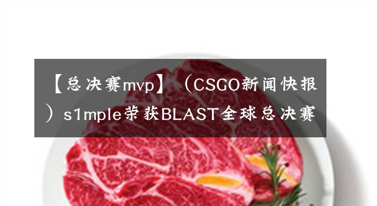 【总决赛mvp】（CSGO新闻快报）s1mple荣获BLAST全球总决赛MVP！