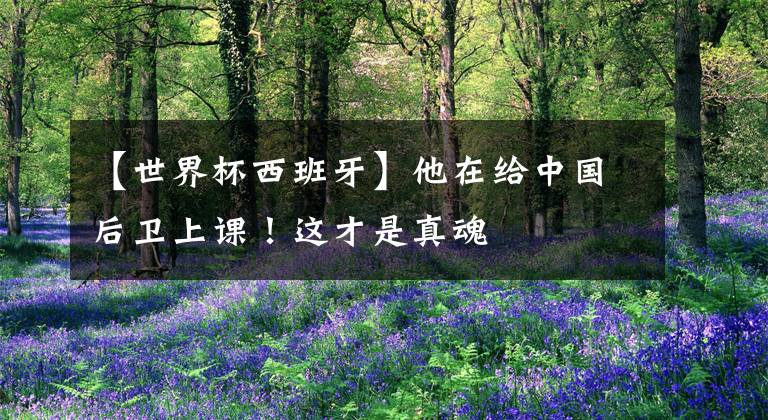 【世界杯西班牙】他在给中国后卫上课!这才是真魂