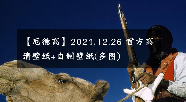 【厄德高】2021.12.26 官方高清壁纸+自制壁纸(多图)
