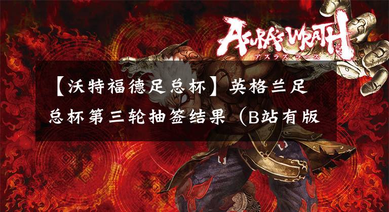 【沃特福德足总杯】英格兰足总杯第三轮抽签结果（B站有版权）曼联打维拉，狐狸城打沃特福德