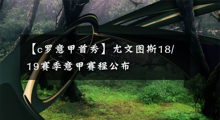 【c罗意甲首秀】尤文图斯18/19赛季意甲赛程公布
