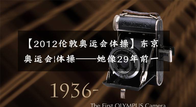 【2012伦敦奥运会体操】东京奥运会|体操——她像29年前一样站在那里