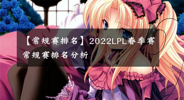 【常规赛排名】2022LPL春季赛常规赛排名分析