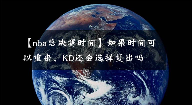 【nba总决赛时间】如果时间可以重来,KD还会选择复出吗