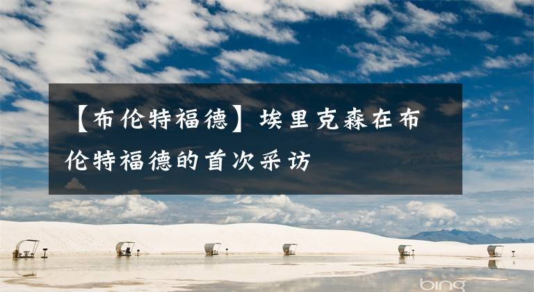 【布伦特福德】埃里克森在布伦特福德的首次采访