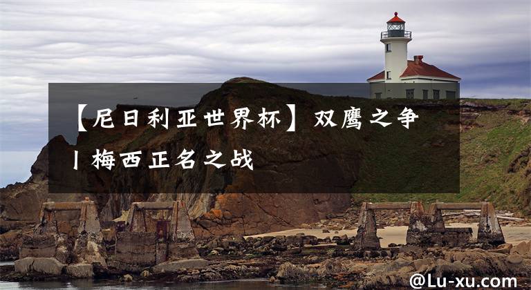 【尼日利亚世界杯】双鹰之争丨梅西正名之战