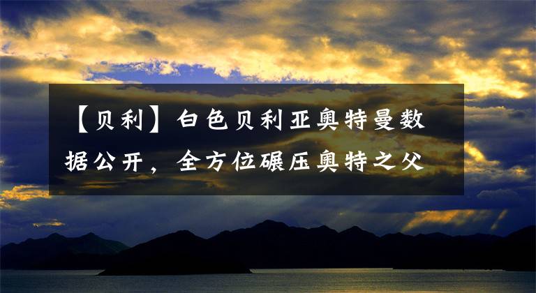 【贝利】白色贝利亚奥特曼数据公开,全方位碾压奥特之父,难怪当年会黑化