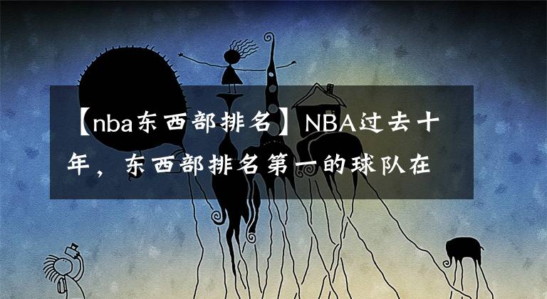 【nba东西部排名】NBA过去十年,东西部排名第一的球队在季后赛表现如何呢?