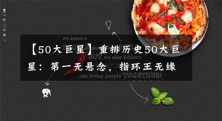 【50大巨星】重排历史50大巨星:第一无悬念,指环王无缘前十,现役8人上榜