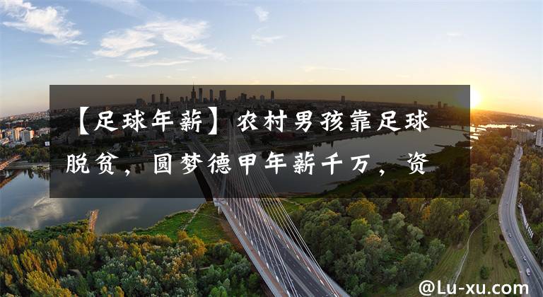 【足球年薪】农村男孩靠足球脱贫,圆梦德甲年薪千万,资助家乡建设医院和学校