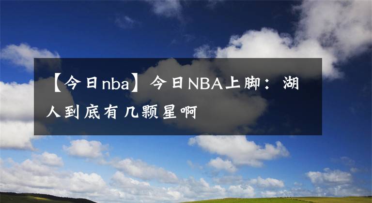 【今日nba】今日NBA上脚:湖人到底有几颗星啊