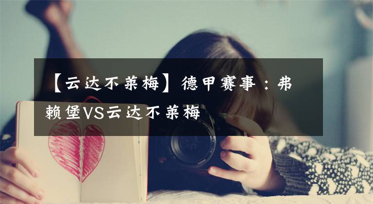 【云达不莱梅】德甲赛事 : 弗赖堡VS云达不莱梅