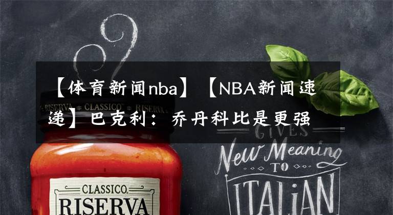 【体育新闻nba】【NBA新闻速递】巴克利:乔丹科比是更强的球员,但哈登是最强的单打手