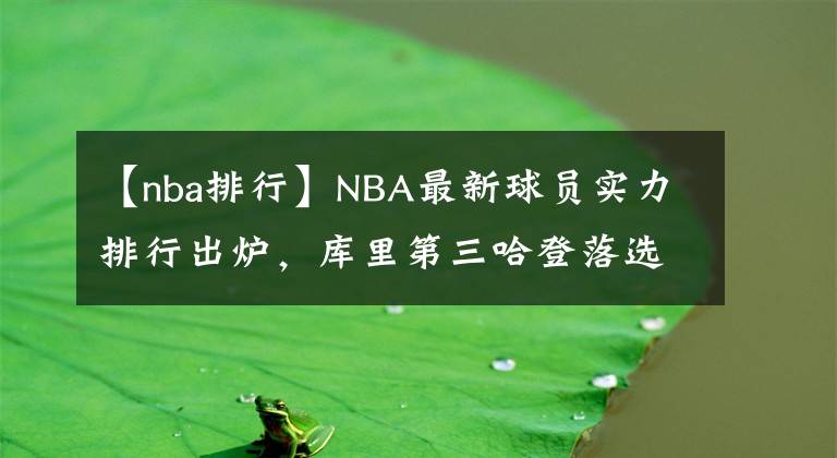 【nba排行】NBA最新球员实力排行出炉，库里第三哈登落选，前两名引起公愤！