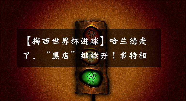 【梅西世界杯进球】哈兰德走了,“黑店”继续开!多特相中19岁妖锋,法甲进球比梅西多