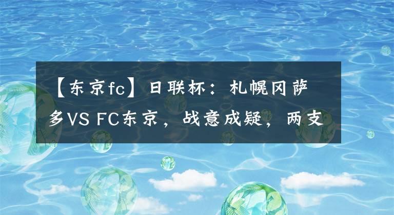 【东京fc】日联杯：札幌冈萨多VS FC东京，战意成疑，两支球队可能闷局收场