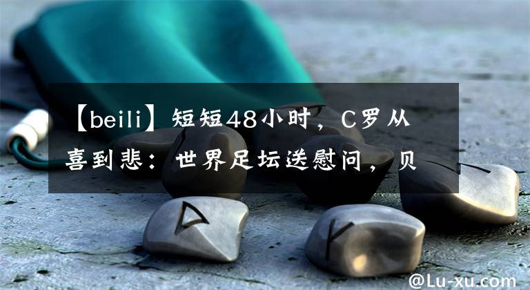 【beili】短短48小时，C罗从喜到悲：世界足坛送慰问，贝利暖心关怀