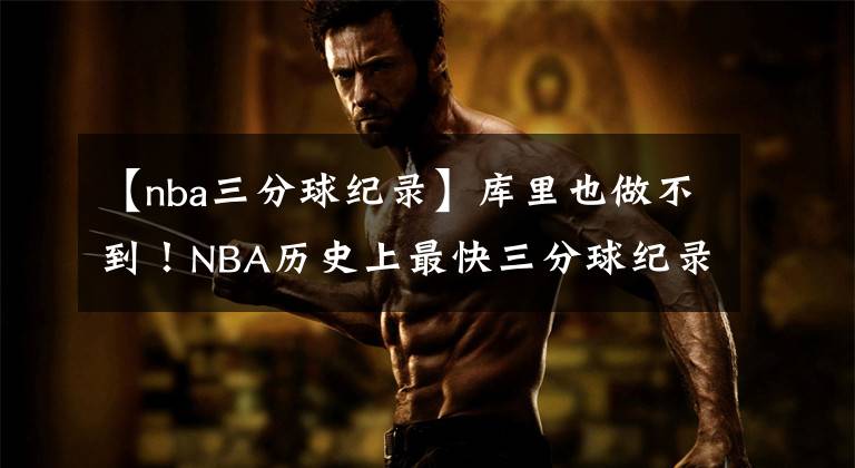【nba三分球纪录】库里也做不到！NBA历史上最快三分球纪录，他居然做到了