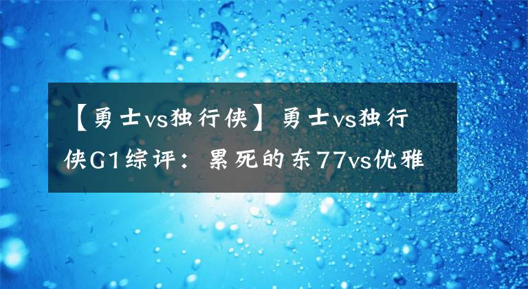 【勇士vs独行侠】勇士vs独行侠G1综评：累死的东77vs优雅的勇士