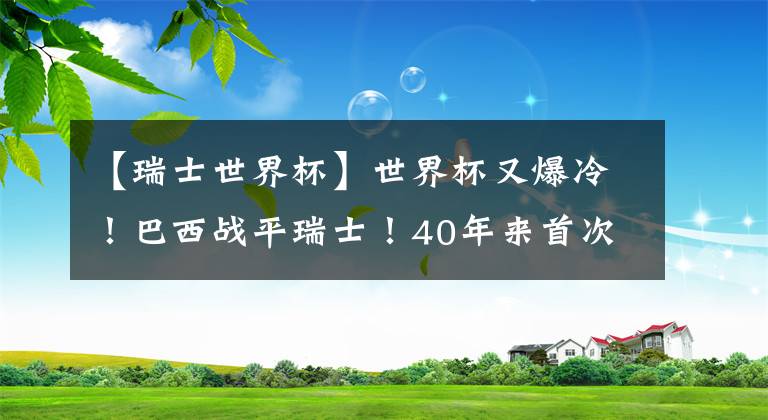 【瑞士世界杯】世界杯又爆冷!巴西战平瑞士!40年来首次世界杯首战未能赢球!