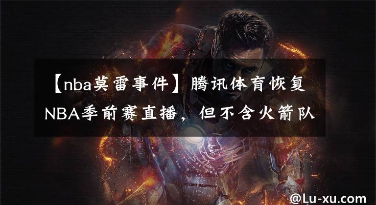 【nba莫雷事件】腾讯体育恢复NBA季前赛直播，但不含火箭队的比赛