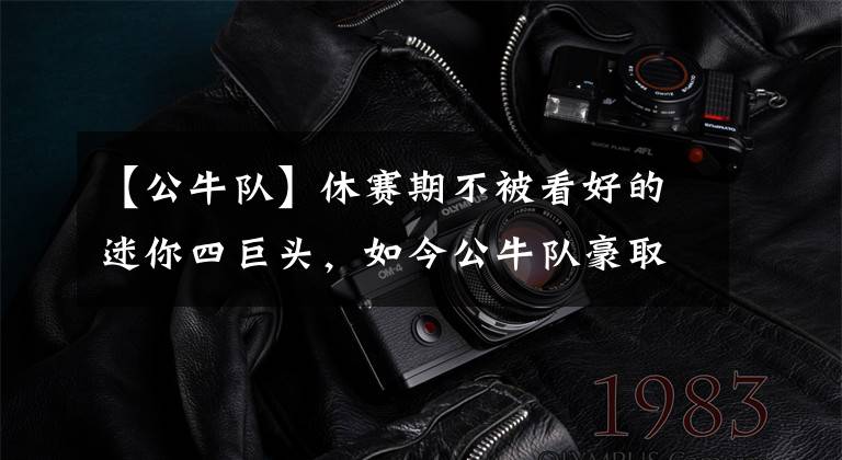 【公牛队】休赛期不被看好的迷你四巨头,如今公牛队豪取六胜一负,联盟第一