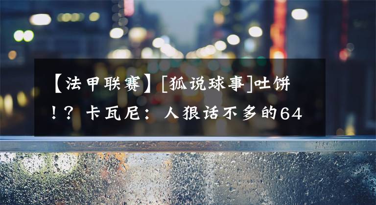 【法甲联赛】[狐说球事]吐饼！？卡瓦尼：人狠话不多的6400万先生