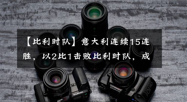 【比利时队】意大利连续15连胜，以2比1击败比利时队，成功闯进欧洲杯四强