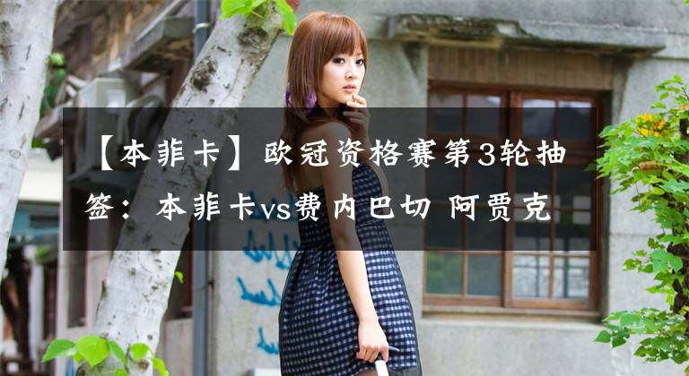 【本菲卡】欧冠资格赛第3轮抽签:本菲卡vs费内巴切 阿贾克斯或战比甲球队