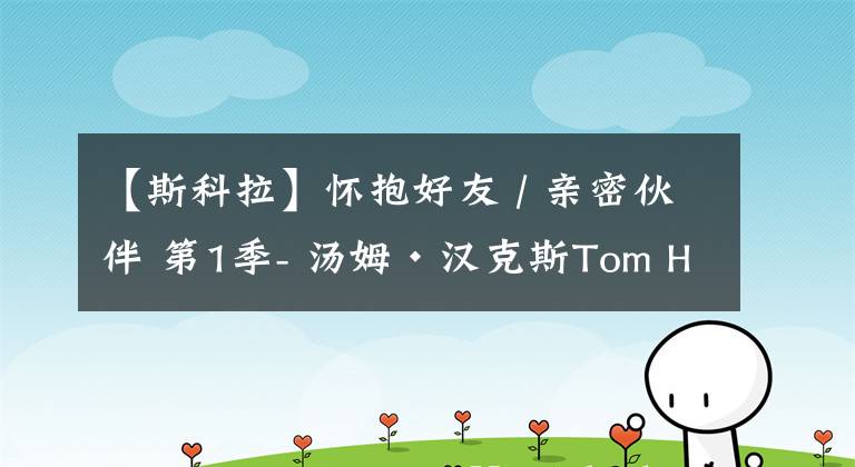 【斯科拉】怀抱好友 / 亲密伙伴 第1季- 汤姆·汉克斯Tom Hanks,彼得·斯科拉里Peter Scolari