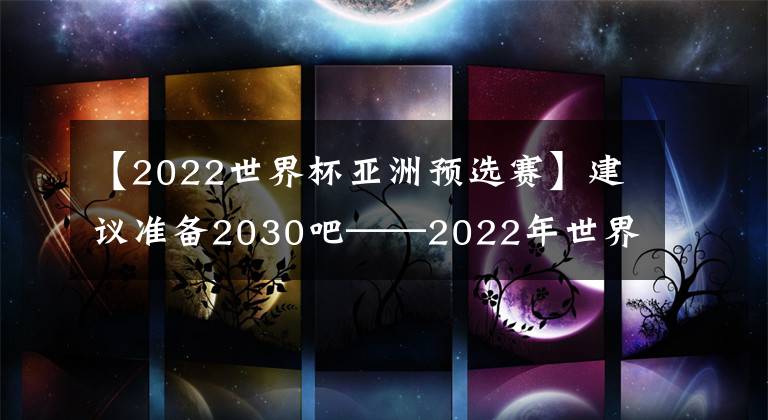 【2022世界杯亚洲预选赛】建议准备2030吧——2022年世界杯亚洲区预选赛第五轮中国VS阿曼赛后点评