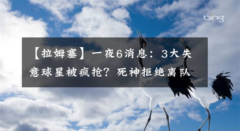 【拉姆塞】一夜6消息:3大失意球星被疯抢?死神拒绝离队!一心只想辅佐C罗