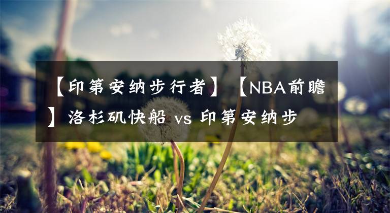 【印第安纳步行者】【NBA前瞻】洛杉矶快船 vs 印第安纳步行者