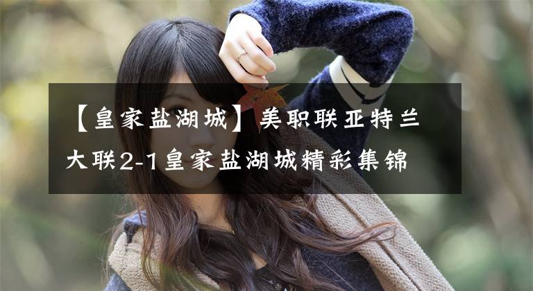 【皇家盐湖城】美职联亚特兰大联2-1皇家盐湖城精彩集锦