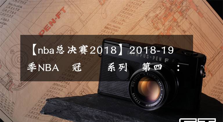 【nba总决赛2018】2018-19賽季NBA總冠軍賽系列賽第四戰：參見王者，Kawhi Leonard