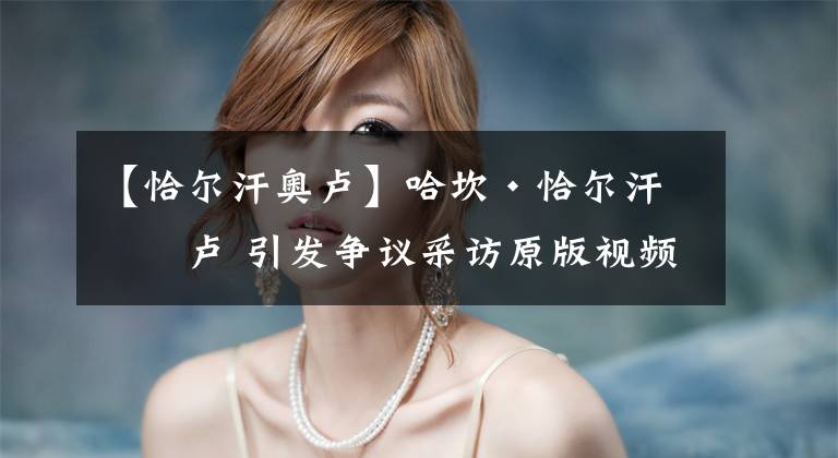 【恰尔汗奥卢】哈坎·恰尔汗奥卢 引发争议采访原版视频