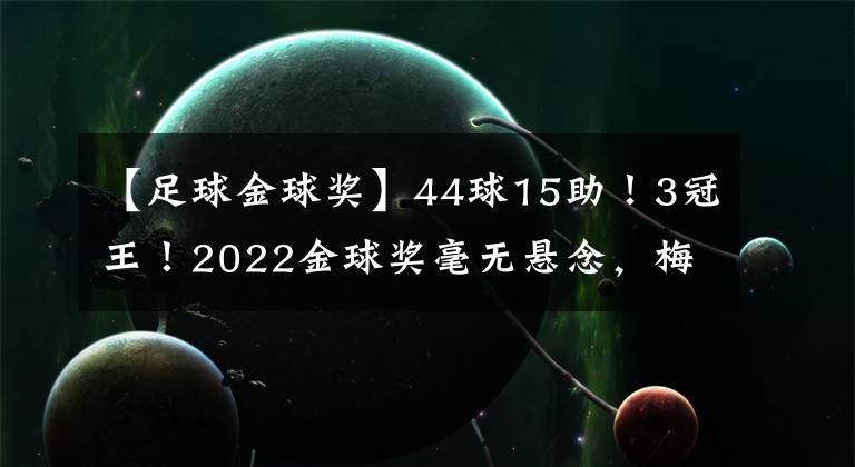 【足球金球奖】44球15助！3冠王！2022金球奖毫无悬念，梅西+姆巴佩+C罗提前出局