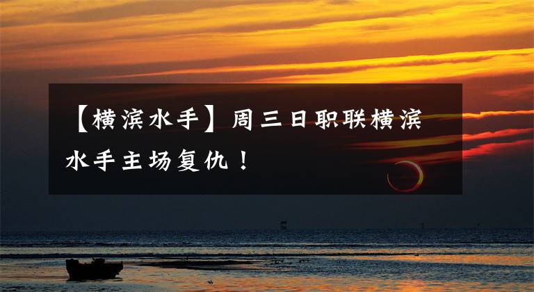 【横滨水手】周三日职联横滨水手主场复仇！