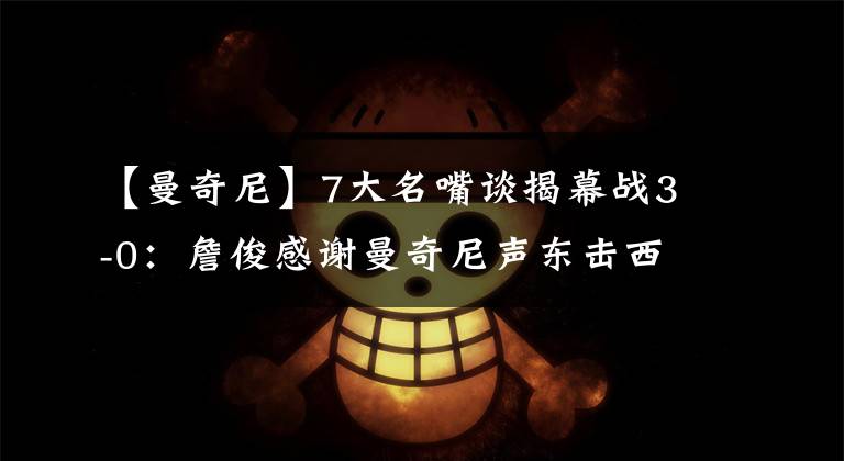 【曼奇尼】7大名嘴谈揭幕战3-0：詹俊感谢曼奇尼声东击西！刘语熙神预言