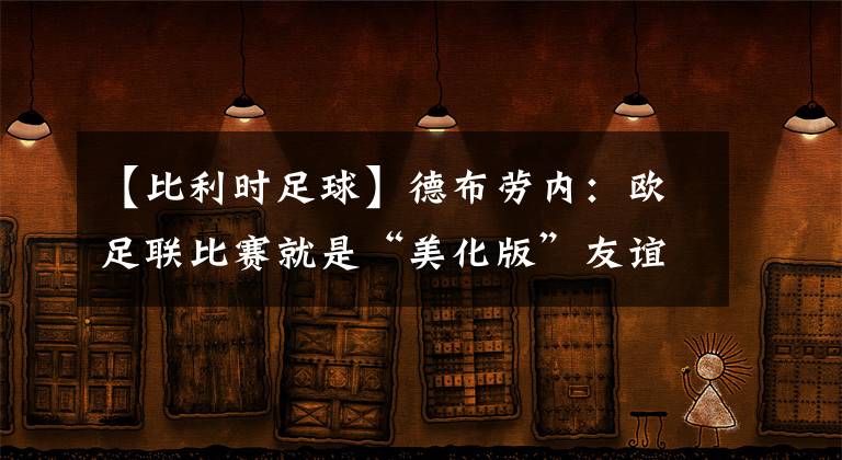 【比利时足球】德布劳内:欧足联比赛就是“美化版”友谊赛